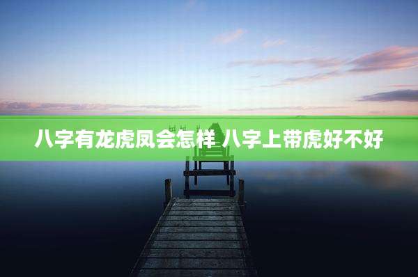 八字有龙虎凤会怎样 八字上带虎好不好