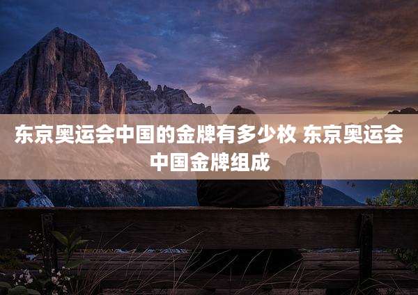 东京奥运会中国的金牌有多少枚 东京奥运会中国金牌组成