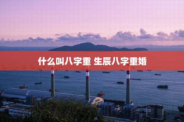 什么叫八字重 生辰八字重婚
