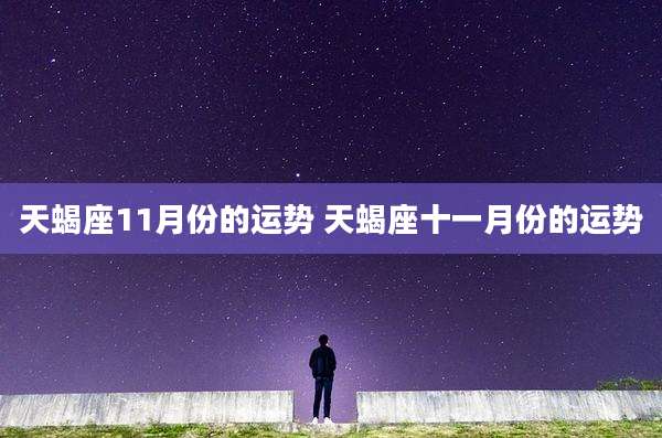 天蝎座11月份的运势 天蝎座十一月份的运势
