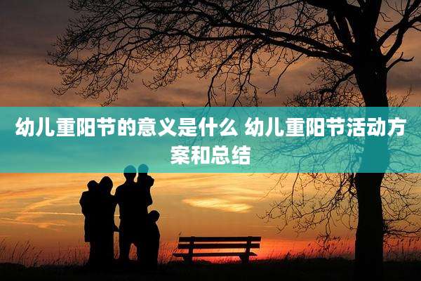幼儿重阳节的意义是什么 幼儿重阳节活动方案和总结