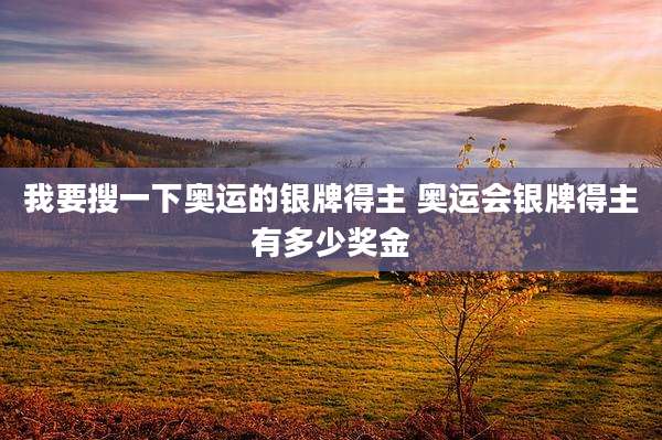 我要搜一下奥运的银牌得主 奥运会银牌得主有多少奖金