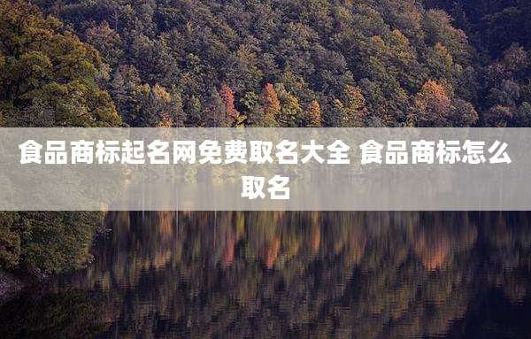 食品商标起名网免费取名大全 食品商标怎么取名
