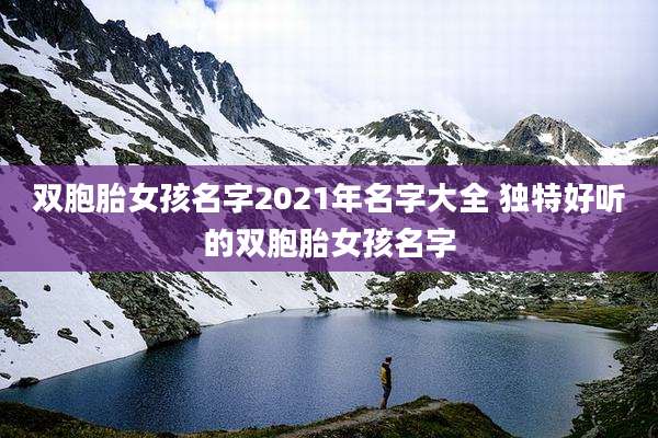 双胞胎女孩名字2021年名字大全 独特好听的双胞胎女孩名字