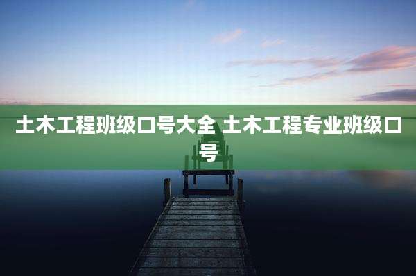 土木工程班级口号大全 土木工程专业班级口号