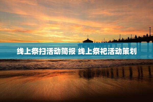 线上祭扫活动简报 线上祭祀活动策划