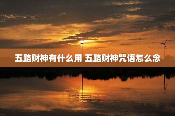 五路财神有什么用 五路财神咒语怎么念