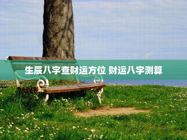 生辰八字查财运方位 财运八字测算