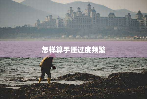 怎样算***过度频繁