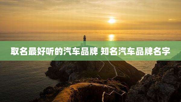 取名最好听的汽车品牌 知名汽车品牌名字