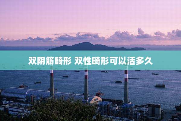 双阴筋畸形 双性畸形可以活多久