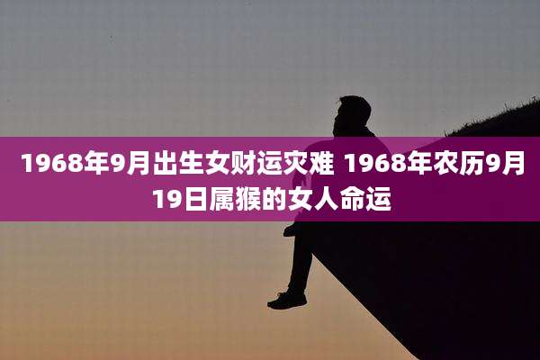 1968年9月出生女财运灾难 1968年农历9月19日属猴的女人命运