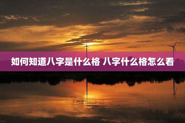 如何知道八字是什么格 八字什么格怎么看