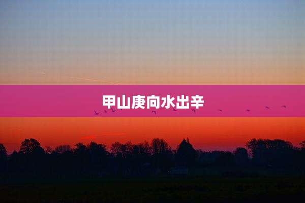 甲山庚向水出辛