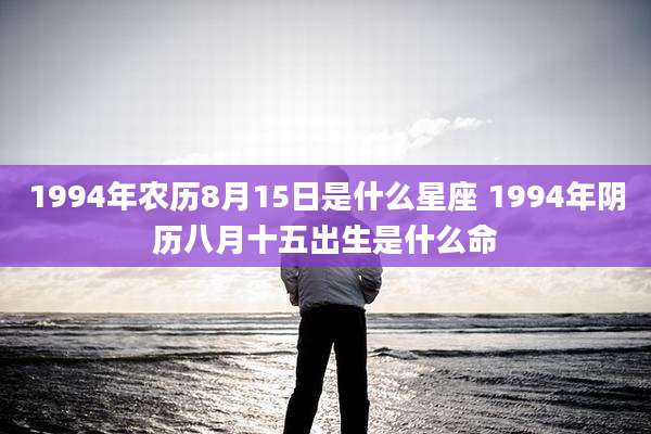1994年农历8月15日是什么星座 1994年阴历八月十五出生是什么命