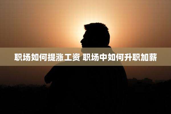 职场如何提涨工资 职场中如何升职加薪