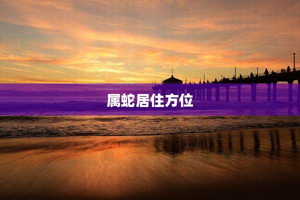 属蛇居住方位