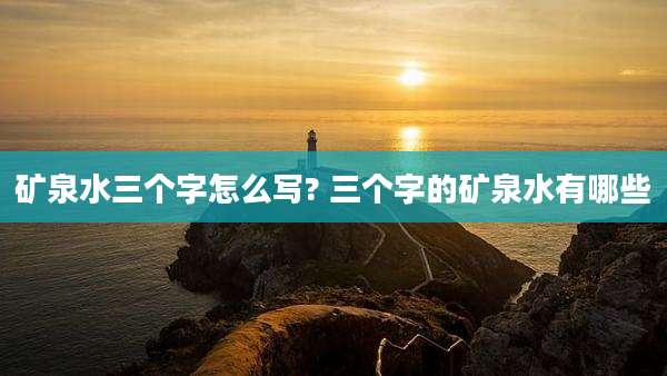 矿泉水三个字怎么写? 三个字的矿泉水有哪些