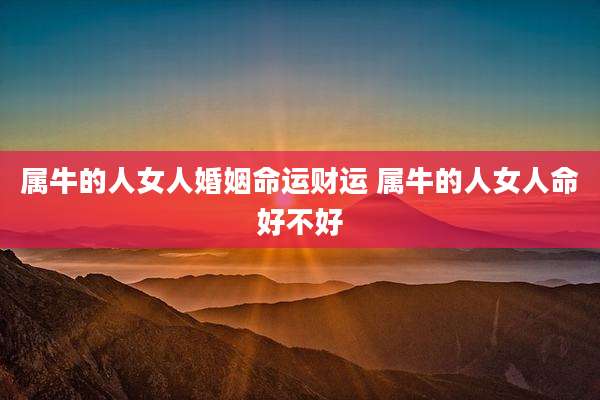 属牛的人女人婚姻命运财运 属牛的人女人命好不好