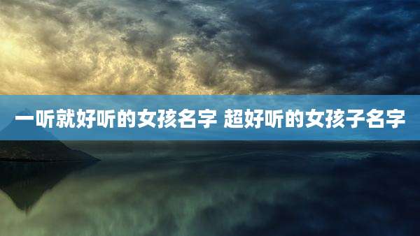 一听就好听的女孩名字 超好听的女孩子名字