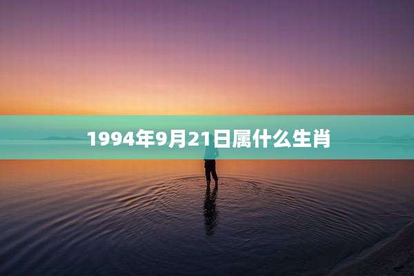 1994年9月21日属什么生肖