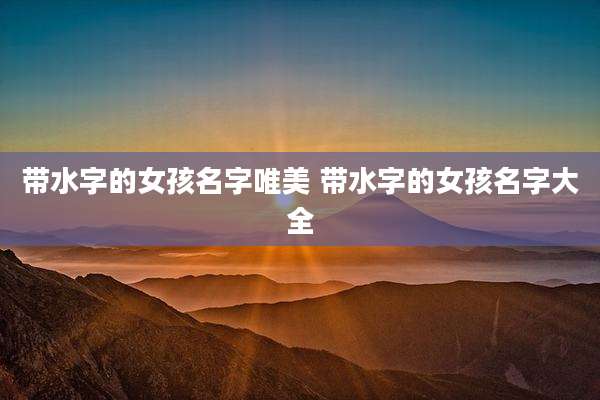带水字的女孩名字唯美 带水字的女孩名字大全