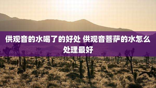 供观音的水喝了的好处 供观音菩萨的水怎么处理最好