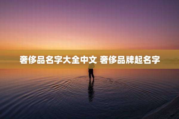 奢侈品名字大全中文 奢侈品牌起名字