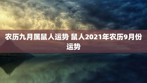 农历九月属鼠人运势 鼠人2021年农历9月份运势