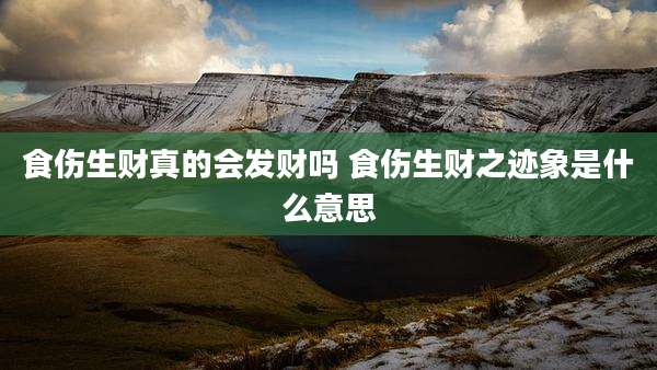 食伤生财真的会发财吗 食伤生财之迹象是什么意思