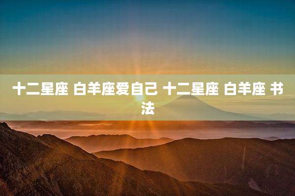 十二星座 白羊座爱自己 十二星座 白羊座 书法