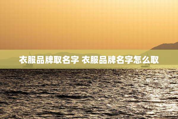 衣服品牌取名字 衣服品牌名字怎么取