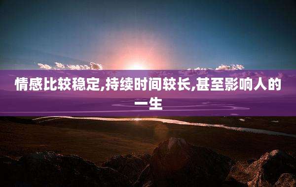 情感比较稳定,持续时间较长,甚至影响人的一生