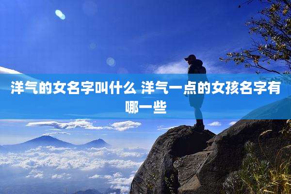 洋气的女名字叫什么 洋气一点的女孩名字有哪一些