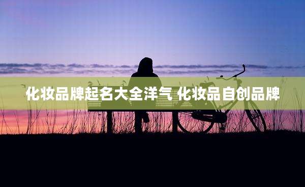 化妆品牌起名大全洋气 化妆品自创品牌