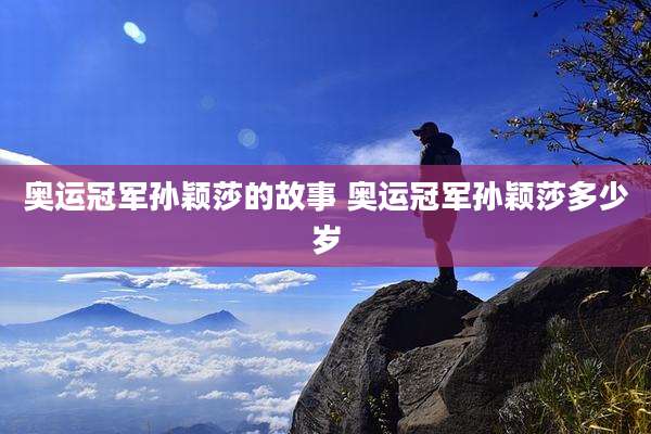 奥运冠军孙颖莎的故事 奥运冠军孙颖莎多少岁
