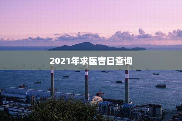 2021年求医吉日查询