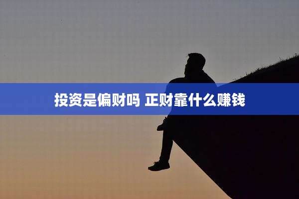 投资是偏财吗 正财靠什么赚钱