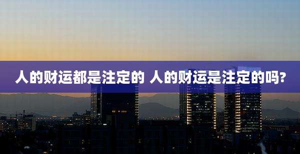 人的财运都是注定的 人的财运是注定的吗?