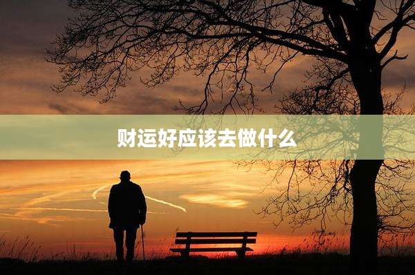 财运好应该去做什么