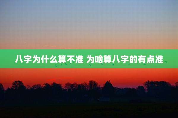 八字为什么算不准 为啥算八字的有点准