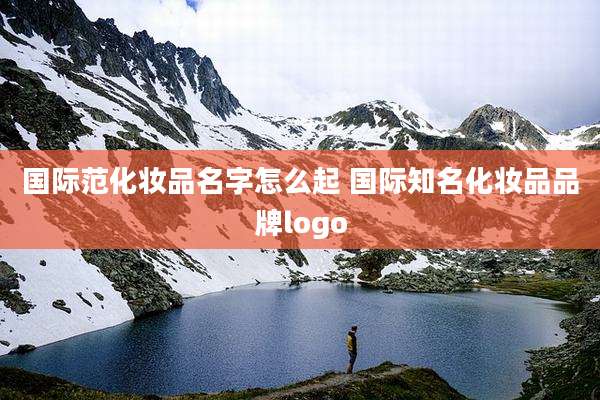 国际范化妆品名字怎么起 国际知名化妆品品牌logo