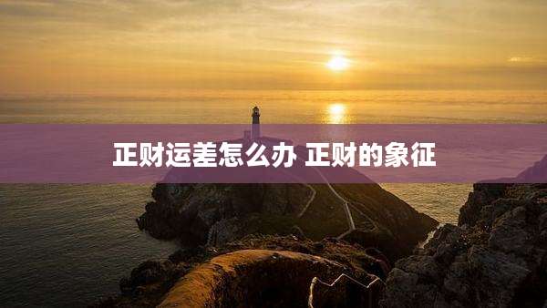 正财运差怎么办 正财的象征