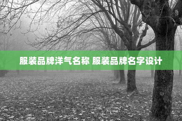 服装品牌洋气名称 服装品牌名字设计