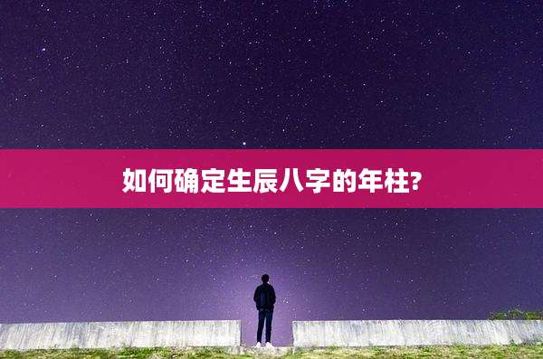 如何确定生辰八字的年柱?