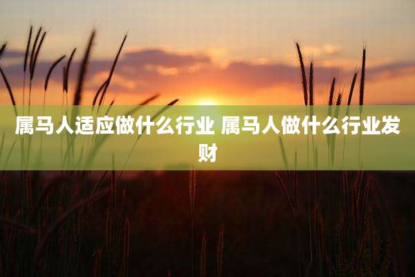 属马人适应做什么行业 属马人做什么行业发财