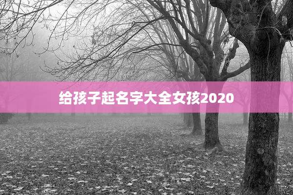 给孩子起名字大全女孩2020