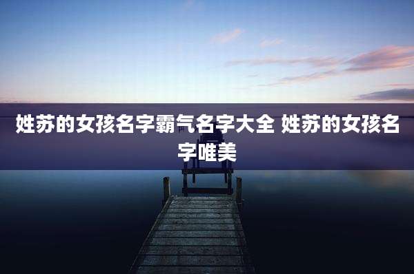 姓苏的女孩名字霸气名字大全 姓苏的女孩名字唯美