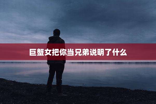 巨蟹女把你当兄弟说明了什么