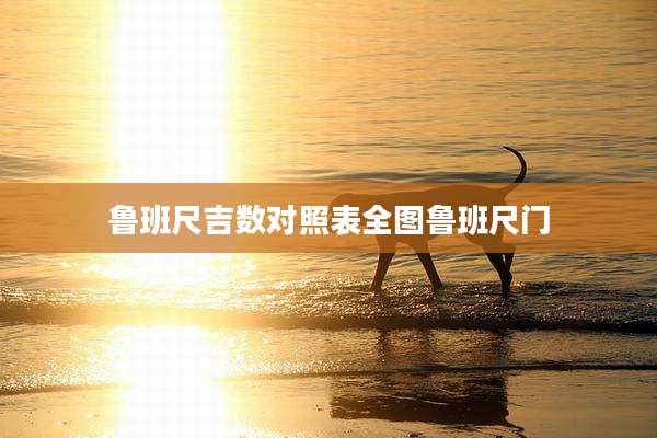 鲁班尺吉数对照表全图鲁班尺门